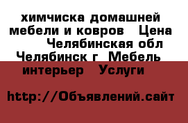 химчиска домашней мебели и ковров › Цена ­ 500 - Челябинская обл., Челябинск г. Мебель, интерьер » Услуги   